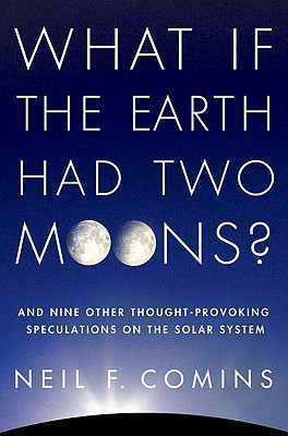 What If the Earth Had Two Moons: And Nine Other Thought-Provoking Speculations on the Solar System