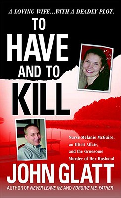 To Have and To Kill: Nurse Melanie McGuire, an Illicit Affair, and the Gruesome Murder of Her Husband