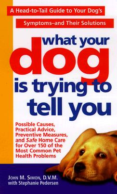 What Your Dog Is Trying To Tell You: A Head-To-Tail Guide To Your Dog's Symptoms & Their Solutions