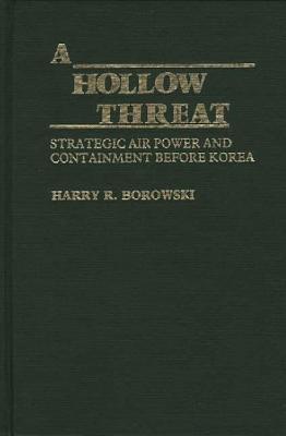 A Hollow Threat: Strategic Air Power and Containment Before Korea (Contributions in Military Studies)