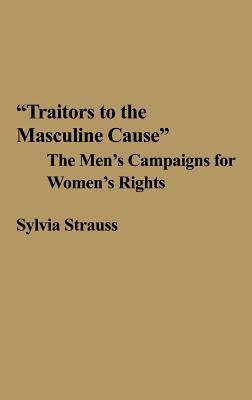 Traitors to the Masculine Cause: The Men's Campaigns for Women's Rights (Contributions in Women's Studies)