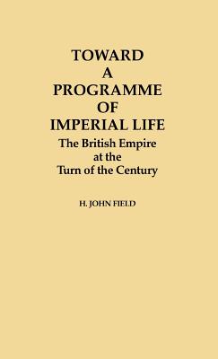 Toward a Programme of Imperial Life: The British Empire at the Turn of the Century (Contributions in Comparative Colonial Studies)
