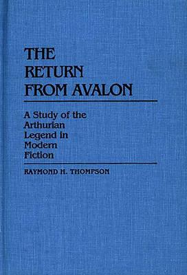 THE RETURN FROM AVALON; A Study of the Arthurian Legend in Modern Fiction