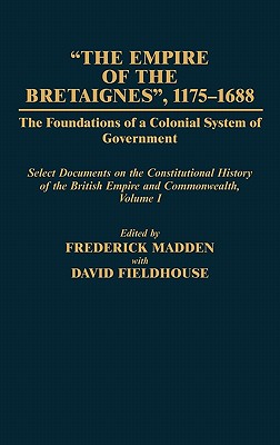 The Empire of the Bretaignes, 1175-1688: The Foundations of a Colonial System of Government: Select Documents on the Constitutional History of The . Volume I (Documents in Imperial History)