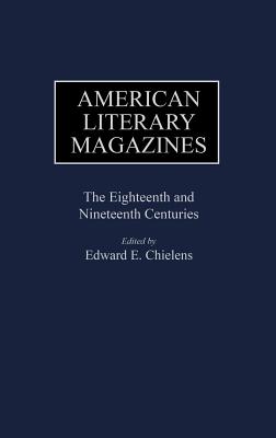 American Literary Magazines: The Eighteenth and Nineteenth Centuries (Historical Guides to the World's Periodicals and Newspapers)