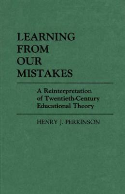 Learning from Our Mistakes: A Reinterpretation of Twentieth-Century Educational Theory (Contributions to the Study of Education)