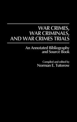 War Crimes, War Criminals, and War Crimes Trials: An Annotated Bibliography and Source Book (Bibliographies and Indexes in World History)