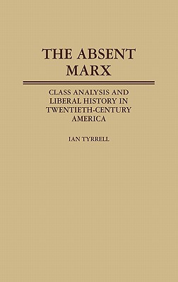 Image for The Absent Marx: Class Analysis and Liberal History in Twentieth-Century America (Contributions in American History)