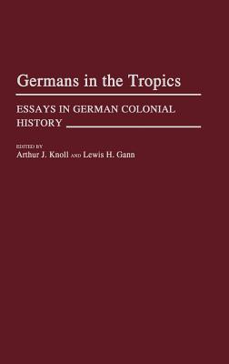 Germans in the Tropics: Essays in German Colonial History (Contributions in Comparative Colonial Studies)