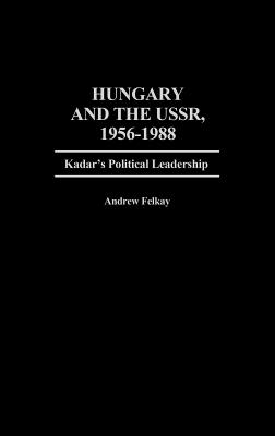 Hungary and the USSR, 1956-1988: Kadar's Political Leadership (Contributions in Political Science)