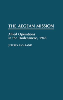 Aegean Mission: Allied Operations in the Dodecanese 1943.