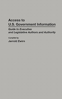 Access to U.S. Government Information: Guide to Executive and Legislative Authors and Authority (Bibliographies and Indexes in Law and Political Science) [Hardcover] Zwirn, Jerold