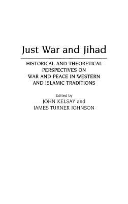 Just War and Jihad: Historical and Theoretical Perspectives on War and Peace in Western and Islamic Traditions (Contributions to the Study of Religion)