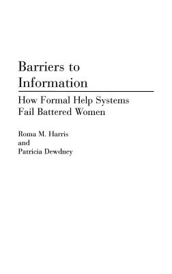 Barriers to Information: How Formal Help Systems Fail Battered Women (Contributions in Librarianship and Information Science)