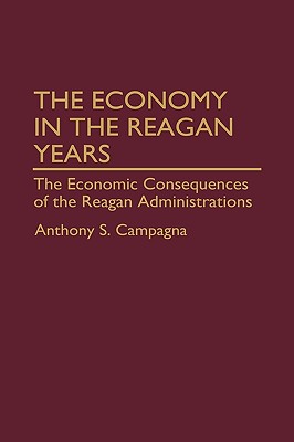 The Economy in the Reagan Years: The Economic Consequences of the Reagan Administrations (Contributions in Economics and Economic History)