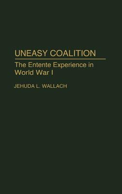 Uneasy Coalition: The Entente Experience in World War I (Contributions in Military Studies)