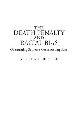 The Death Penalty and Racial Bias: Overturning Supreme Court Assumptions (Contributions in Legal Studies)