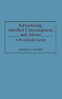 Advertising, Alcohol Consumption and Abuse: A Worldwide Survey (Contributions to the Study of Mass Media and Communications, Number 41)