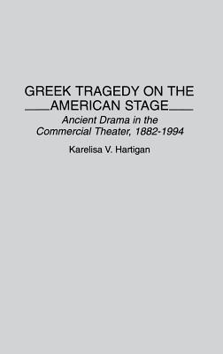 Greek Tragedy on the American Stage: Ancient Drama in the Commercial Theater, 1882-1994 (Contributions in Drama and Theatre Studies)