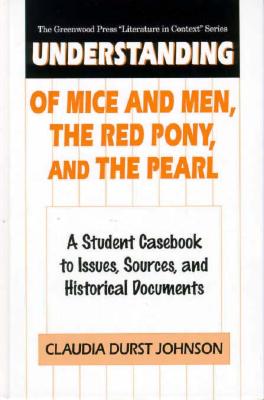 Understanding Of Mice and Men, The Red Pony and The Pearl : A Student Casebook to Issues, Sources and Historical Documents