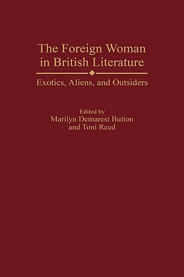 The Foreign Woman in British Literature: Exotics, Aliens, and Outsiders (Contributions in Women's Studies)