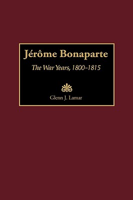 Jerome Bonaparte: The War Years, 1800-1815 (Contributions in Military Studies)