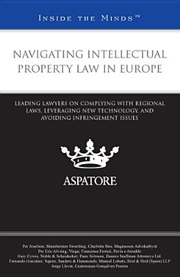 Navigating Intellectual Property Law in Europe: Leading Lawyers on Complying with Regional Laws, Leveraging New Technology, and Avoiding Infringement Issues (Inside the Minds)