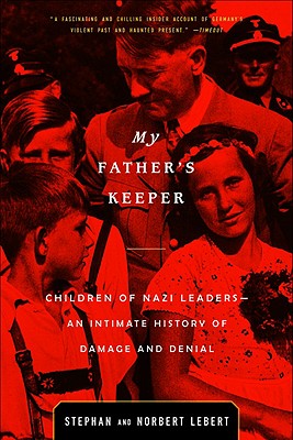 My Father's Keeper: Children of Nazi Leaders: An Intimate History of Damage and Denial