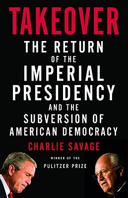 Takeover: The Return of the Imperial Presidency and the Subversion of American Democracy