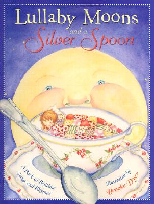 Lullaby Moons and a Silver Spoon: A Book of Bedtime Songs and Rhymes Dyer, Brooke