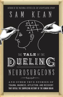 The Tale Of The Dueling Neurosurgeons: The History Of The Human Brain As Revealed By True Stories Of Trauma, Madness, And Recovery