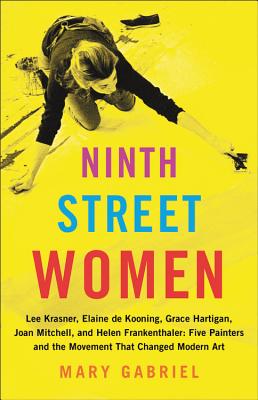 Ninth Street Women: Lee Krasner, Elaine de Kooning, Grace Hartigan, Joan Mitchell, and Helen Frankenthaler: Five Painters and the Movement That Change