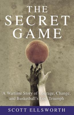 The Secret Game: A Wartime Story of Courage, Change, and Basketball's Lost Triumph
