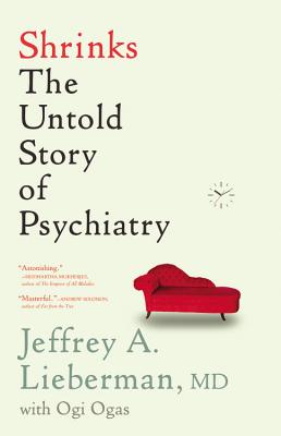 Shrinks: The Untold Story of Psychiatry, Jeffrey A. Lieberman, Ogi Ogas Shrinks: The Untold Story of Psychiatry, Jeffrey A. Lieberman, Ogi Ogas