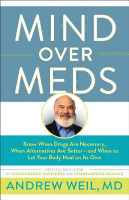 Mind Over Meds: Know When Drugs Are Necessary, When Alternatives Are Better-and When to Let Your Body Heal on Its Own