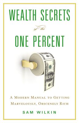 Wealth Secrets of the One Percent: A Modern Manual to Getting Marvelously, Obscenely Rich