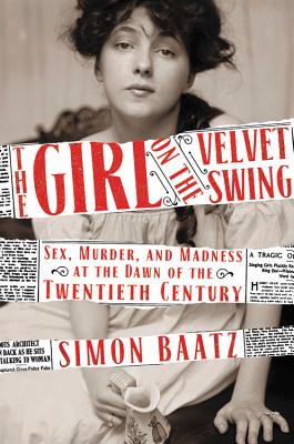 The Girl on the Velvet Swing: Sex, Murder, and Madness at the Dawn of the Twentieth Century