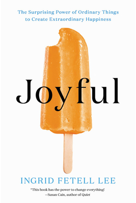 Joyful The Surprising Power of Ordinary Things to Create Extraordinary Happiness