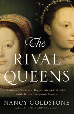 Rival Queens: Catherine De' Medici, Her Daughter Marguerite de Valois, and the Betrayal That Ignited a Kingdom