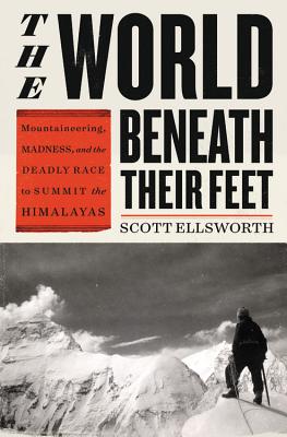The World Beneath Their Feet: Mountaineering, Madness, And The Deadly Race To Summit The Himalayas