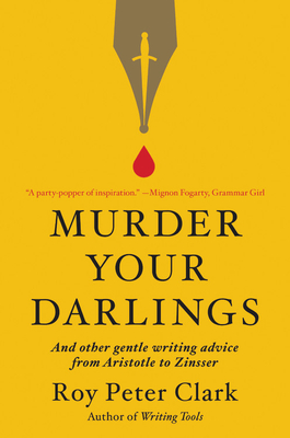 Murder Your Darlings: And Other Gentle Writing Advice from Aristotle to Zinsser