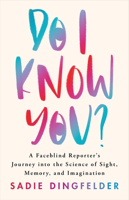 Do I Know You: A Faceblind Reporters Journey into the Science of Sight, Memory, and Imagination