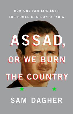 Image for Assad or We Burn the Country: How One Family's Lust for Power Destroyed Syria