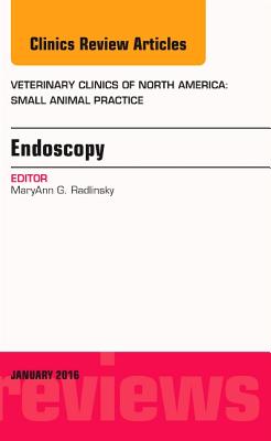 Endoscopy, An Issue of Veterinary Clinics of North America: Small Animal Practice (Volume 46-1) (The Clinics: Veterinary Medicine, Volume 46-1)