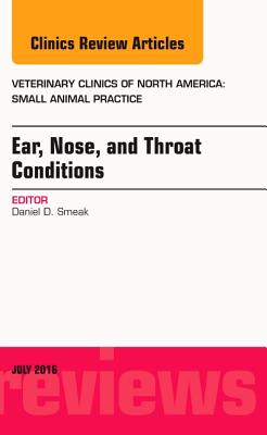 Ear, Nose, and Throat Conditions, An Issue of Veterinary Clinics of North America: Small Animal Practice (Volume 46-4) (The Clinics: Veterinary Medicine, Volume 46-4)