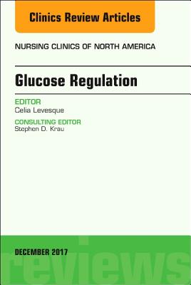 Glucose Regulation, An Issue of Nursing Clinics (Volume 52-4) (The Clinics: Nursing, Volume 52-4)