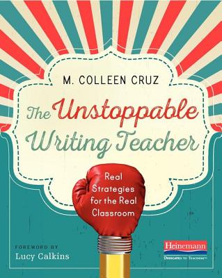 The Unstoppable Writing Teacher: Real Strategies for the Real Classroom