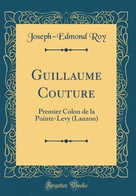Guillaume Couture: Premier Colon de la Pointe-Levy (Lauzon) (Classic Reprint) [Hardcover] Roy, Joseph-Edmond