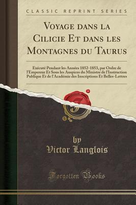 Voyage dans la Cilicie Et dans les Montagnes du Taurus: Excut Pendant les Annes 1852-1853, par Ordre de l'Empereur Et Sous les Auspices du Ministre de l'Instruction Publique Et de l'Acadmie des. [Paperback] Langlois, Victor