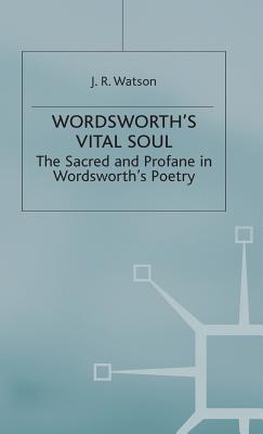 Wordsworth's Vital Soul: the Sacred and Profane in Wordsworth's Poetry [Hardcover] Watson, J. R.